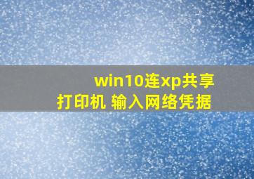 win10连xp共享打印机 输入网络凭据